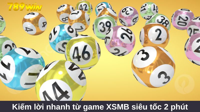 Xổ số miền Bắc 789Win đa dạng vé cược, thưởng cao 2 Kiếm lời nhanh từ game XSMB siêu tốc 2 phút