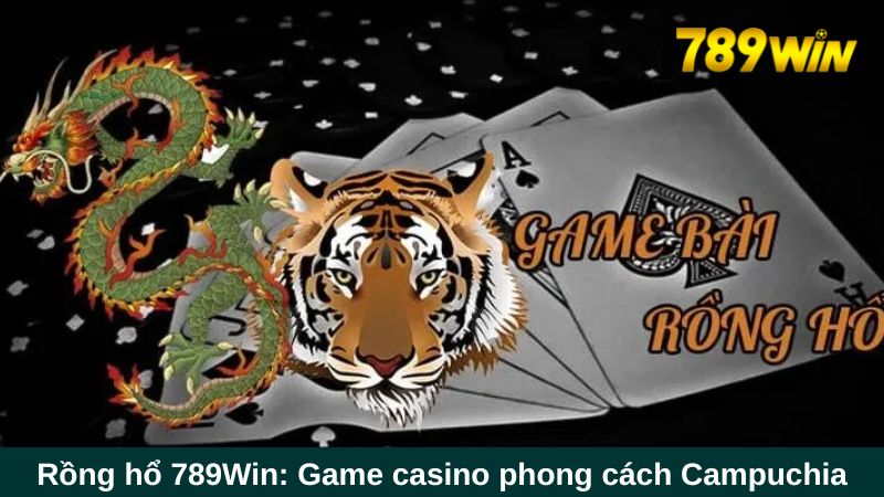 Rồng hổ 789Win: Đánh nhanh thắng nhanh, nhận tiền tốc độ 1 Rồng hổ 789Win: Tựa game bắt trend đến từ Campuchia