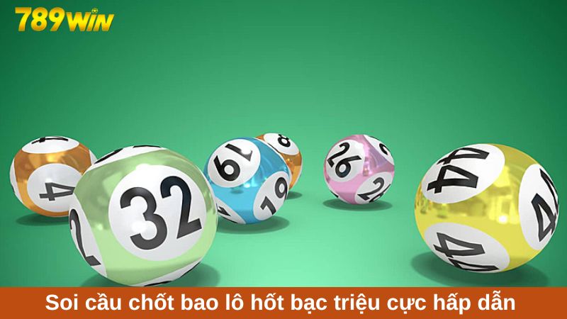 Xổ số miền Bắc 789Win đa dạng vé cược, thưởng cao 4 Soi cầu chốt bao lô hốt bạc triệu cực hấp dẫn