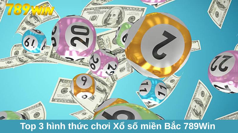 Xổ số miền Bắc 789Win đa dạng vé cược, thưởng cao 1 Top 3 hình thức giải trí game Xổ số miền Bắc 789Win hấp dẫn