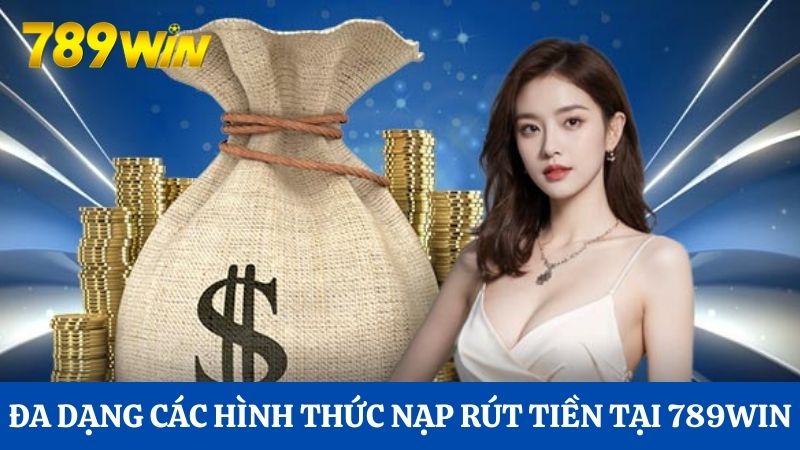 Nạp Rút Tiền 789Win 1 Đa dạng các hình thức nạp rút tiền tại 789Win