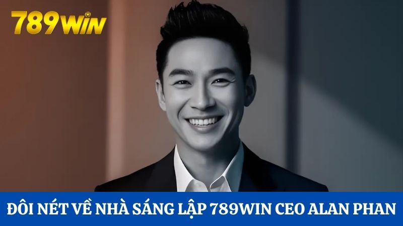 CEO Alan Phan 1 Đôi nét về nhà sáng lập 789Win CEO Alan Phan