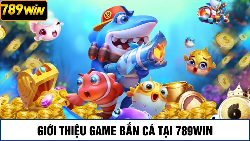 Trải nghiệm game bắn cá 789Win săn thưởng khủng mỗi ngày 1 Giới thiệu game bắn cá 789Win