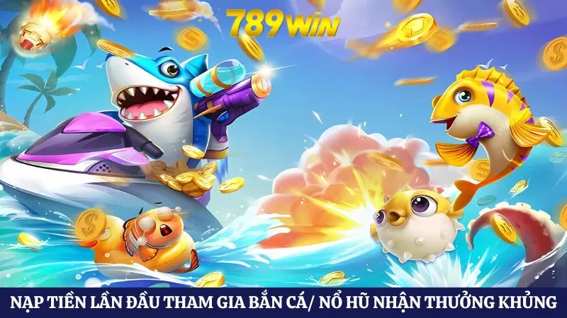 Khuyến mãi 789WIN 2 Người chơi nạp tiền lần đầu tham gia nổ hũ/ bắn cá nhận thưởng khủng