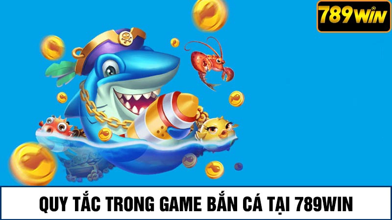 Trải nghiệm game bắn cá 789Win săn thưởng khủng mỗi ngày 2 Quy tắc trong game bắn cá 789win